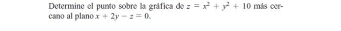 Determine el punto sobre la gráfica de \( z=x^{2}+y^{2}+10 \) más cercano al plano \( x+2 y-z=0 \).