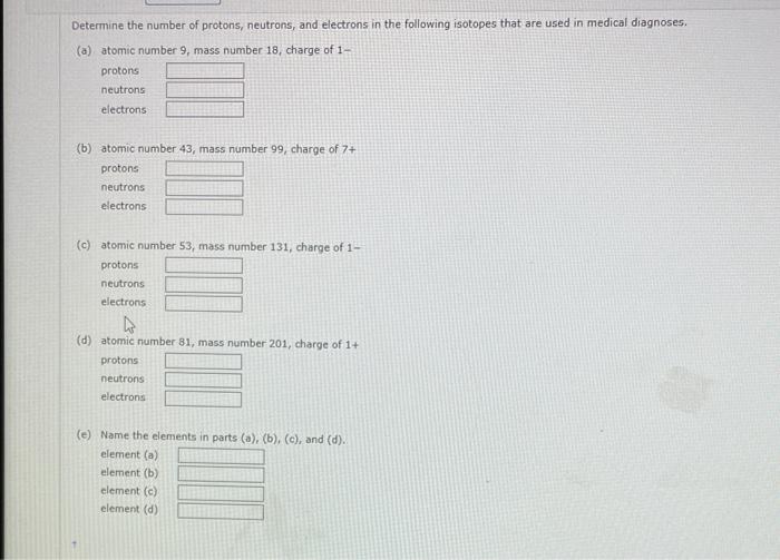 Determine the number of protons, neutrons, and electrons in the following isotopes that are used in medical diagnoses.
(a) at