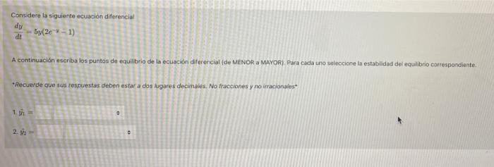Considere la siguiente ecuacion diferencial 5y( 2-1) dt A continuación escriba los puntos de equilibrio de la ecuacion difere