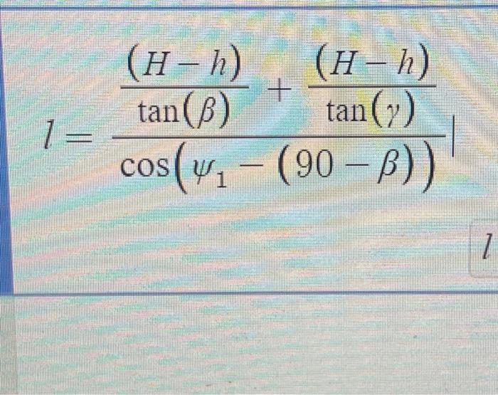 Solved l=cos(ψ1−(90−β))tan(β)(H−h)+tan(γ)(H−h) | Chegg.com