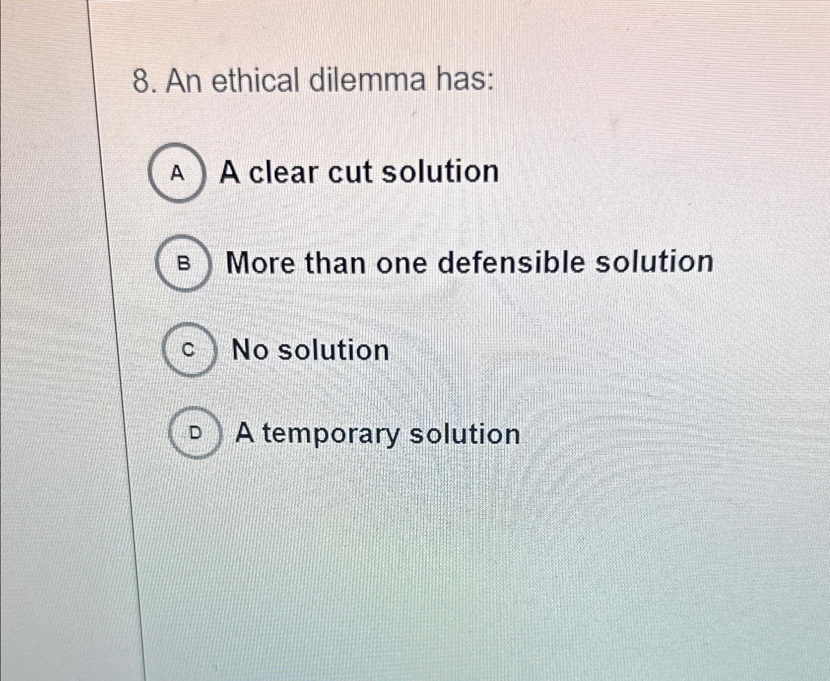 Solved An ethical dilemma has:A clear cut solutionMore than | Chegg.com