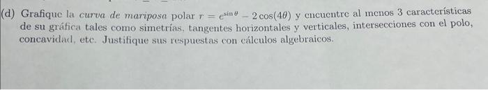 d) Grafique la curva de mariposa polar \( r=e^{\sin \theta}-2 \cos (4 \theta) \) y cncuentre al menos 3 características de su