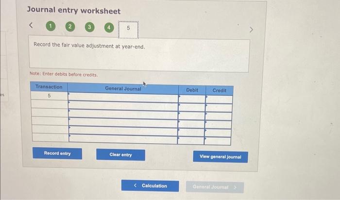 Journal entry worksheet
Record the fair value adjustment at year-end.
Note: Enter debits before credits.