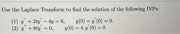 Use the Laplace Transform to find the solution of the following IVPs: (1) \( y^{\prime \prime}+2 t y^{\prime}-4 y=6, \quad y(