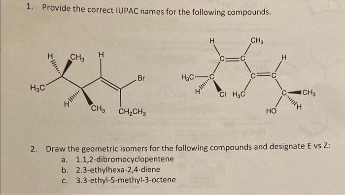 1. Provide the correct IUPAC names for the following compounds.
2. Draw the geometric isomers for the following compounds and