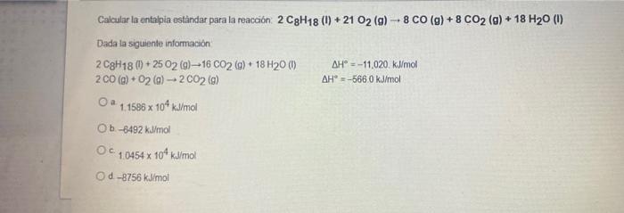 - Calcular la entalpia estàndar para la reacción 2 C3H18 (1) + 21 O2 (g) - 8 CO(g) + 8 CO2 (g) + 18 H20 (1) Dada la siguiente