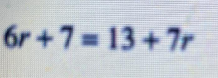 Solved 6r+ 7 = 13 + 7r 6 +7=13+r | Chegg.com