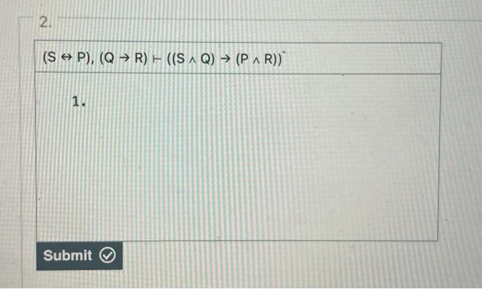 Solved 2. (S↔P),(Q→R)⊢((S∧Q)→(P∧R))− 1. Submit3 | Chegg.com