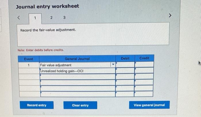 Journal entry worksheet
Record the falr-value adjustment.
Note: Enter debits before credits.