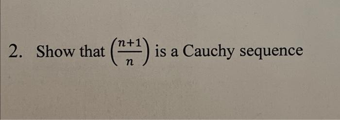 Solved 2. Show that (0:2) is a Cauchy sequence n | Chegg.com