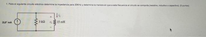 1. Para el guiente circuito eléctrico determine la impedancia para 20KHz y determina la manera en que esta frecuencia al crea