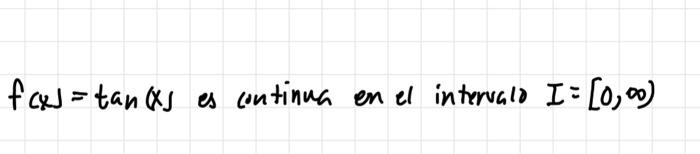 \( f(x)=\tan (x) \) es continua en el intervalo \( I=[0, \infty) \)