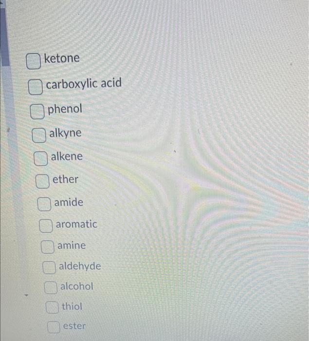 ketone
carboxylic acid
phenol
alkyne
alkene
ether
amide
aromatic
amine
aldehyde
alcohol
thiol
ester