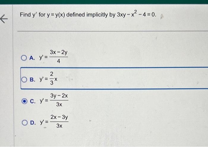 Find \( y^{\prime} \) for \( y=y(x) \) defined implicitly by \( 3 x y-x^{2}-4=0 \). A. \( y^{\prime}=\frac{3 x-2 y}{4} \) B.