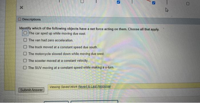 Identify which of the following objects have a net force acting on them. Choose all that apply. The car sped up while moving 