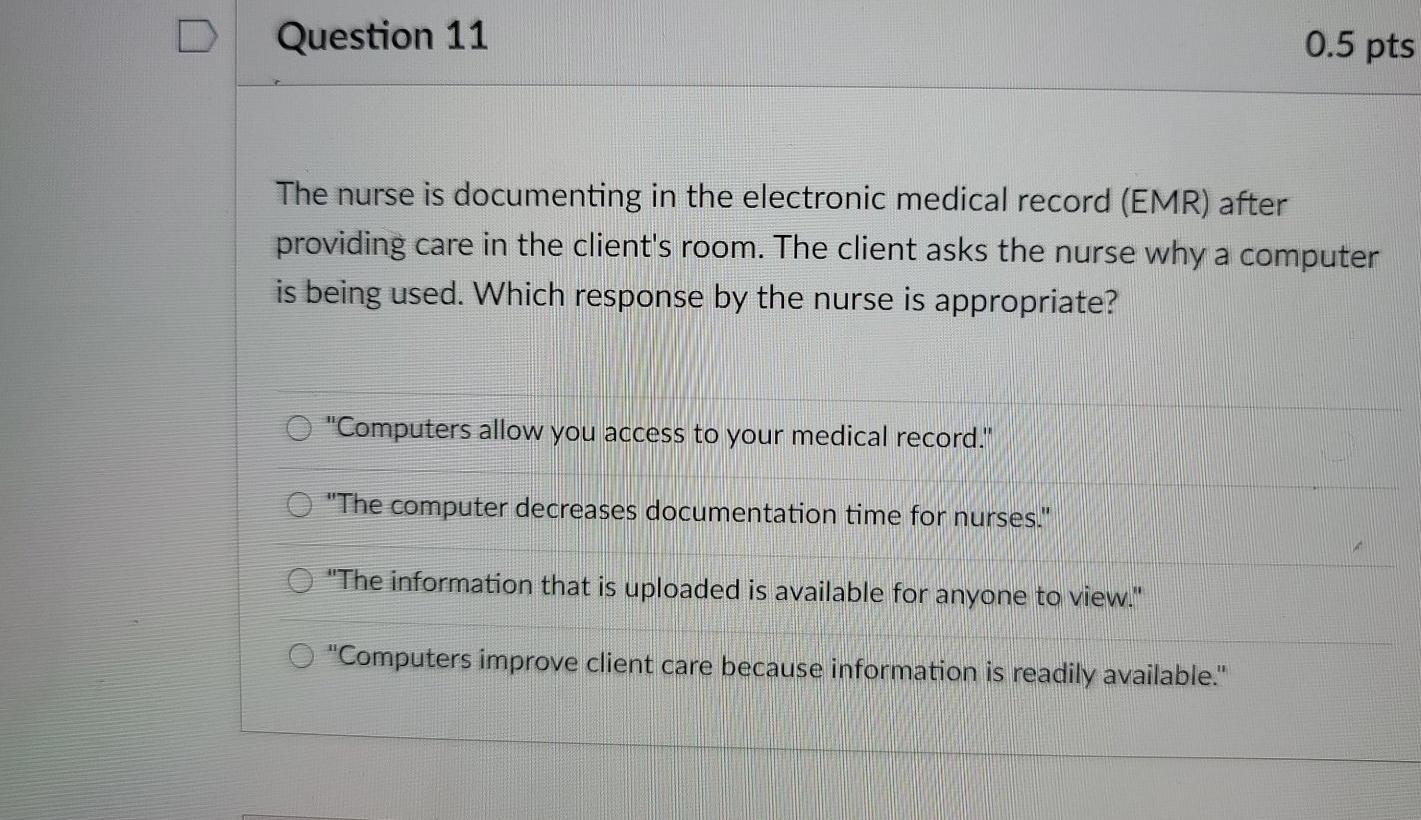 Question 11 0.5 pts The nurse is documenting in the electronic medical record (EMR) after providing care in the clients room