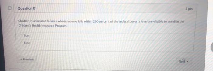 Question 8 1 pts Children in urinsured tamilies whose income falls within 200 percent of the federal poverty level are eligib