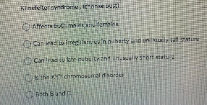 Klinefelter syndrome. (choose best) Affects both males and females Can lead to irregularities in puberty and unusually tall s