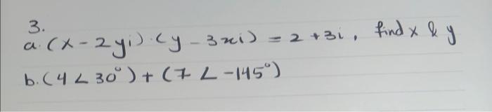 \( 3 \cdot(x-2 y i) \cdot(y-3 x i)=2+3 i \) a. \( \left(x<30^{\circ}\right)+\left(7<-145^{\circ}\right) \)