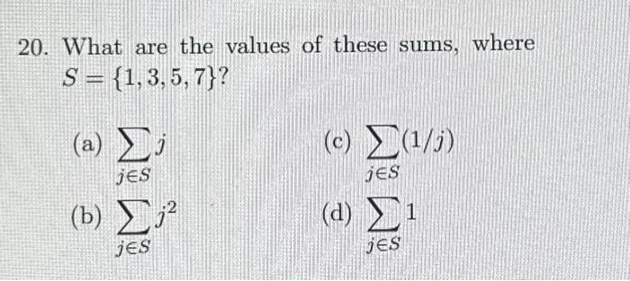 20. What are the values of these sums, where \( S=\{1,3,5,7\} ? \) (a) \( \sum_{j \in S} j \) (c) \( \sum_{j \in S}(1 / j) \)