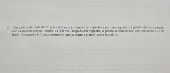 2. Una pelota de tenis de \( 60 \mathrm{~g} \) inicialmente en reposo es impactada por una raqueta. La pelota csta en contact