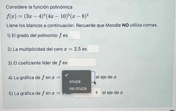 Considere la función polinómica \[ f(x)=(3 x-4)^{5}(4 x-10)^{3}(x-8)^{2} \] Llene los blancos a continuación. Recuerde que M