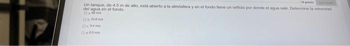 Un tanque, de \( 4.5 \mathrm{~m} \) de alto, esta abiefto a 10 otmistera y en el fondo tiene un cetific por donde el agua tio