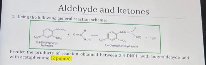 Aldehyde and ketones
1. Using the following general reaction schems.
Predict the products of reaction obtained between 2,4-DN