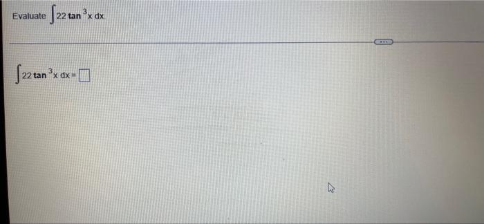 [22 tan ³x dx. Evaluate S22 tan ³x dx = K