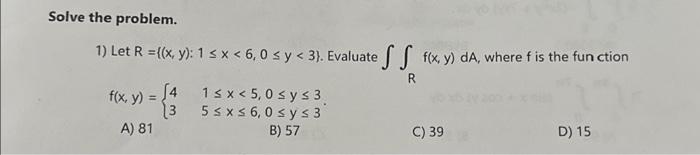 Solve the problem. 1) Let \( R=\{(x, y): 1 \leq x<6,0 \leq y<3\} \). Evaluate \( \iint_{R} f(x, y) d A \), where \( f \) is t