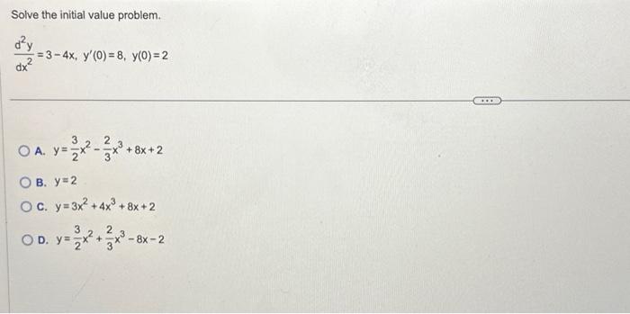 Solve the initial value problem. \[ \frac{d^{2} y}{d x^{2}}=3-4 x, y^{\prime}(0)=8, y(0)=2 \] A. \( y=\frac{3}{2} x^{2}-\frac