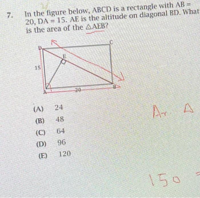 7. In the figure below, \( A B C D \) is a rectangle with \( A B= \) \( 20, \mathrm{DA}=15 \). AE is the altitude on diagonal