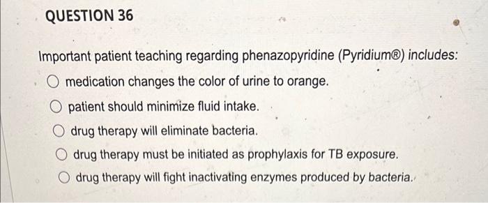 QUESTION 36
Important patient teaching regarding phenazopyridine (Pyridium®) includes:
O medication changes the color of urin