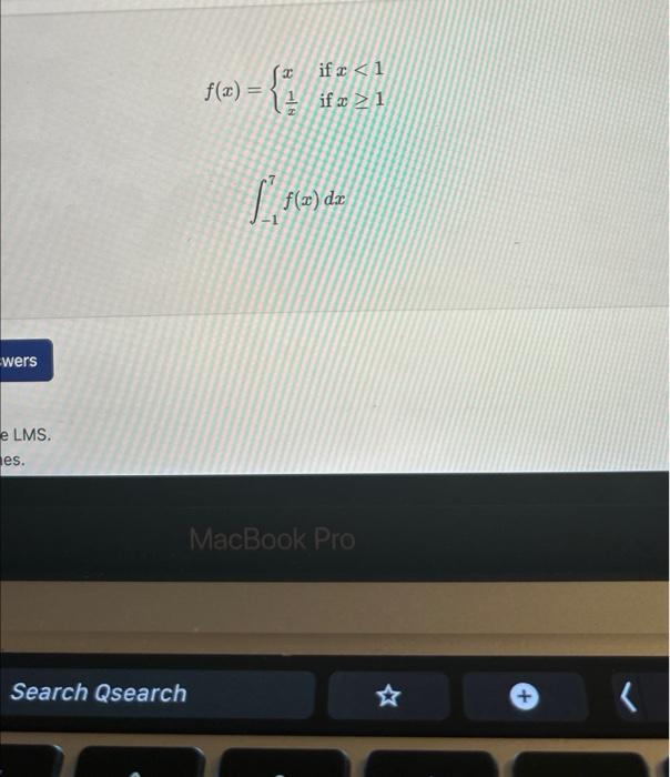 \( f(x)=\left\{\begin{array}{ll}x & \text { if } x<1 \\ \frac{1}{x} & \text { if } x \geq 1\end{array}\right. \) \( \int_{-1}