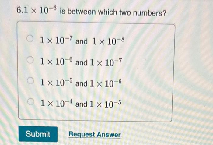 Solved 6.1×10−6 is between which two numbers? 1×10−7 and | Chegg.com