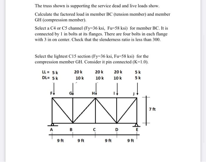 The truss shown is supporting the service dead and live loads show.
Calculate the factored load in member BC (tension member)