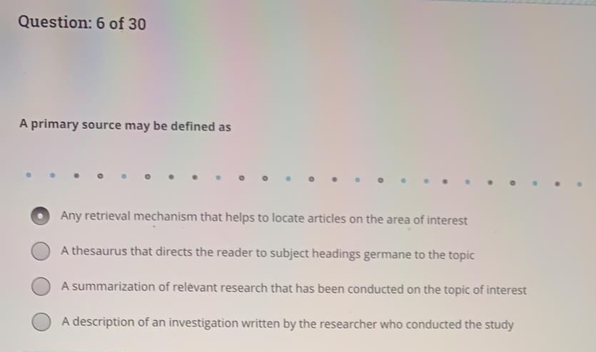 Question: 6 of 30 A primary source may be defined as o Any retrieval mechanism that helps to locate articles on the area of i