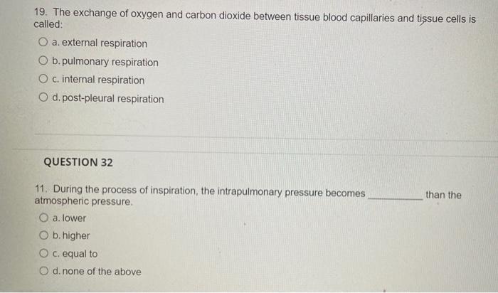 19. The exchange of oxygen and carbon dioxide between tissue blood capillaries and tissue cells is called:
a. external respir