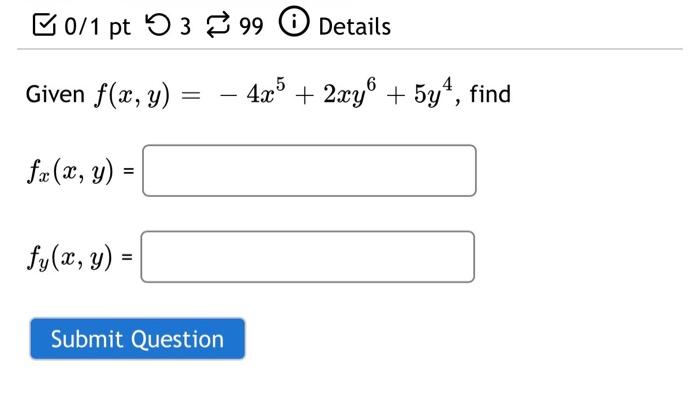 0/1 pt Given f(x, y) = fx (x, y) = fy(x, y) = 399 Details - 4x5 + 2xy + 5y¹, find Submit Question