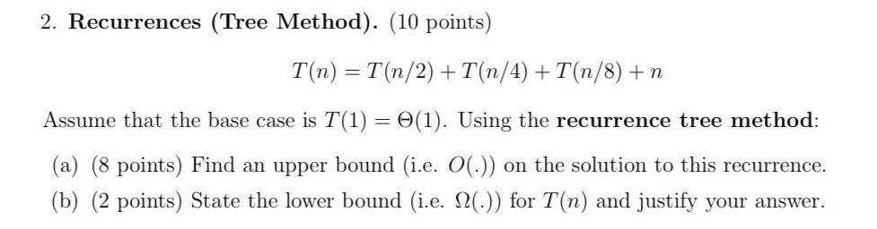 Solved 2. Recurrences (Tree Method). (10 points) T(n) | Chegg.com