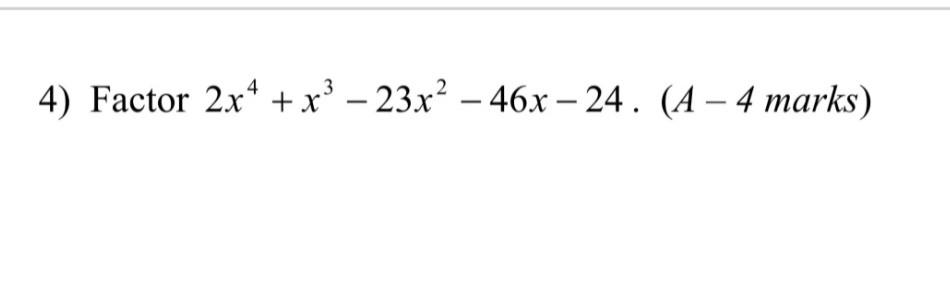 4) Factor \( 2 x^{4}+x^{3}-23 x^{2}-46 x-24 .(A-4 \) marks \( ) \)