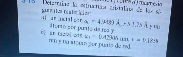 Determine la estructura cristalina de los siguientes materiales: a) un metal con \( a_{0}=4.9489 \AA, r 51.75 \AA \) y un áto