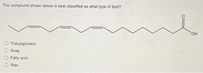 The compound shown below is best classified as what type of lipid?
Triacylglycerol
Soap
Fatty acid
Wax