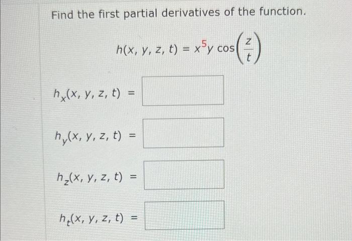 Find the first partial derivatives of the function. Z h(x, y, z, t) = x5y cos X (1) t = hx(x, y, z, t) = ny(x, y, z, t) = = h