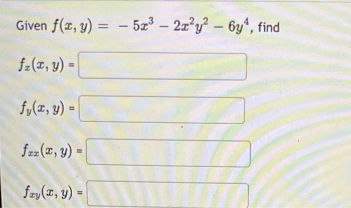 Given \( f(x, y)=-5 x^{3}-2 x^{2} y^{2}-6 y^{4} \), find \[ f_{x}(x, y)= \] \[ f_{y}(x, y)= \] \[ f_{x x}(x, y)= \] \[ f_{x y