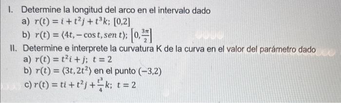 I. Determine la longitud del arco en el intervalo dado a) \( r(t)=i+t^{2} j+t^{3} k ;[0,2] \) b) \( r(t)=\langle 4 t,-\cos t,