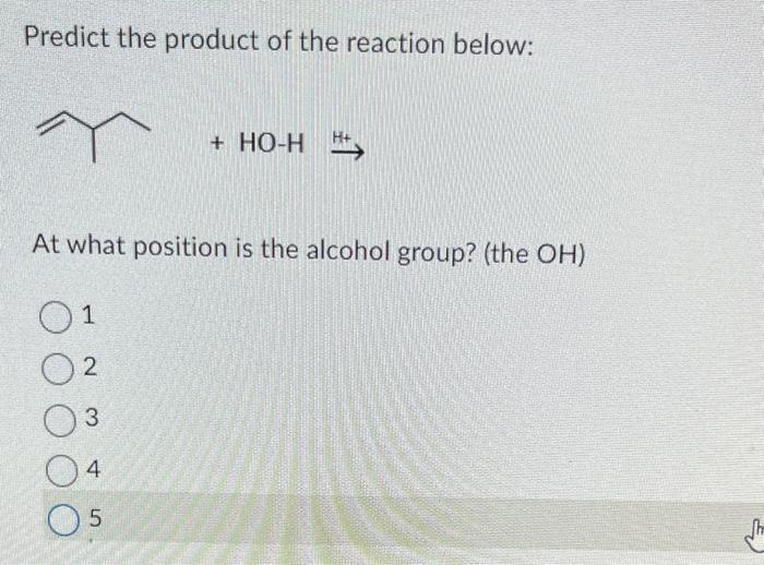 Predict the product of the reaction below:
At what position is the alcohol group? (the \( \mathrm{OH} \) )