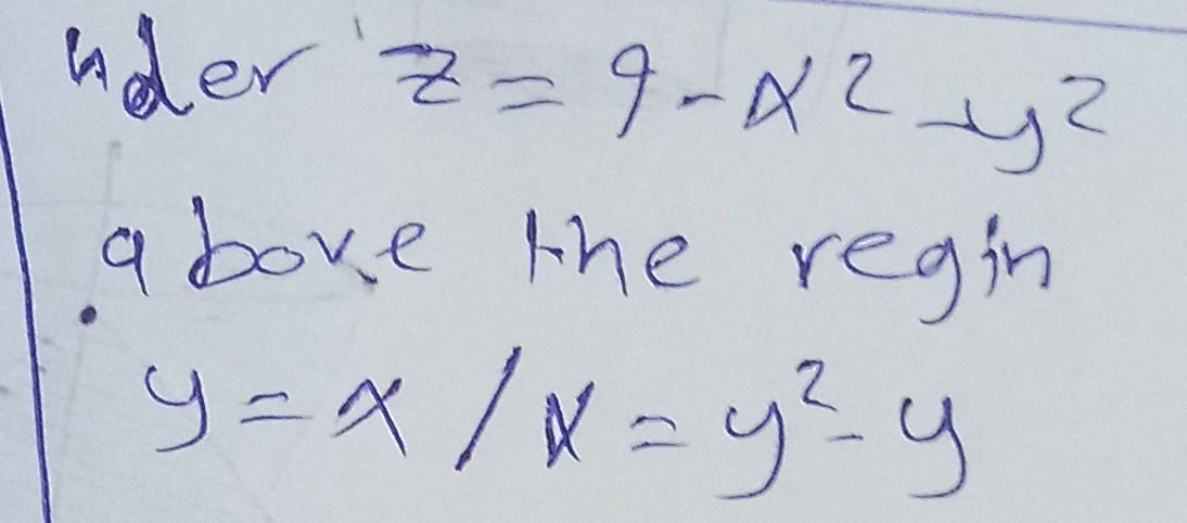 nder Z=9-?²_y²
above the regin
y=x/x=y²y