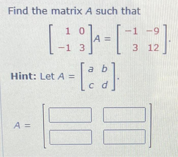 Solved Find the matrix A such that [1−103]A=[−13−912] Hint: | Chegg.com
