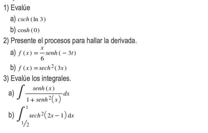 1) Evalúe a) csch (In 3) b) cosh (0) 2) Presente el procesos para hallar la derivada. a) f(x) = senh (-3t) 6 b) f(x)=sech² (3